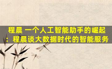 程晨 一个人工智能助手的崛起：程晨谈大数据时代的智能服务